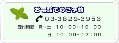 お電話でのご予約は電話番号：03-3829-3953までどうぞ。[受付時間]月～土：10:00～19:00、日：10:00～17:00