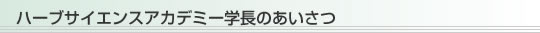 ハーブサイエンスアカデミー学長のあいさつ