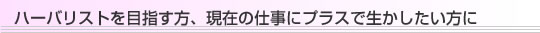 プロハーバリストを目指す方、現在の仕事にプラスで生かしたい方に